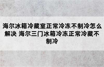 海尔冰箱冷藏室正常冷冻不制冷怎么解决 海尔三门冰箱冷冻正常冷藏不制冷